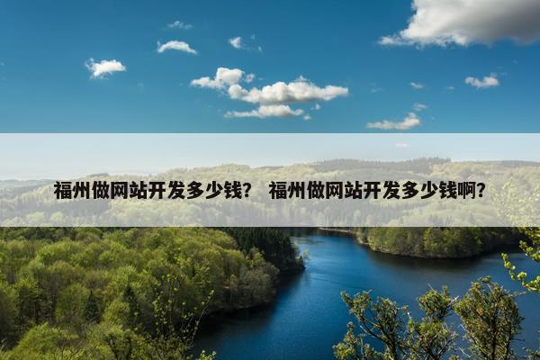 福州做网站开发多少钱？ 福州做网站开发多少钱啊？