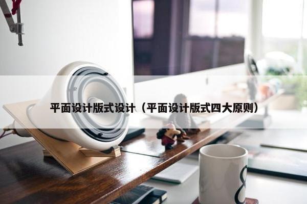 平面设计版式设计（平面设计版式四大原则）