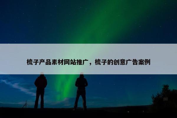 梳子产品素材网站推广，梳子的创意广告案例