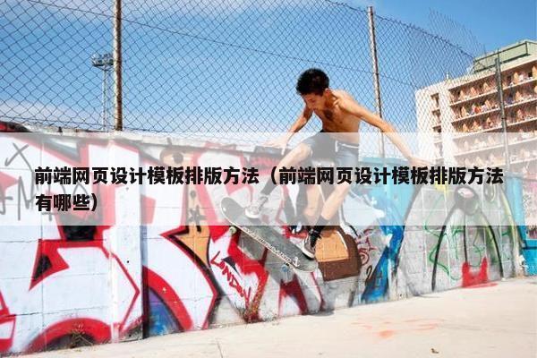 前端网页设计模板排版方法（前端网页设计模板排版方法有哪些）