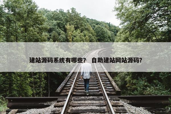 建站源码系统有哪些？ 自助建站网站源码？