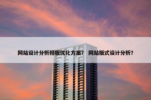 网站设计分析排版优化方案？ 网站版式设计分析？