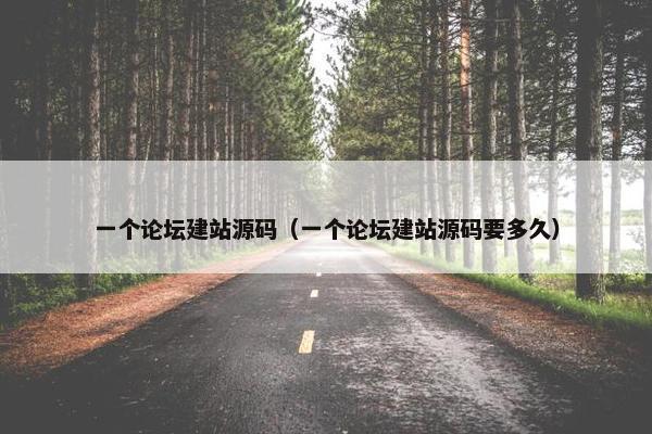 一个论坛建站源码（一个论坛建站源码要多久）