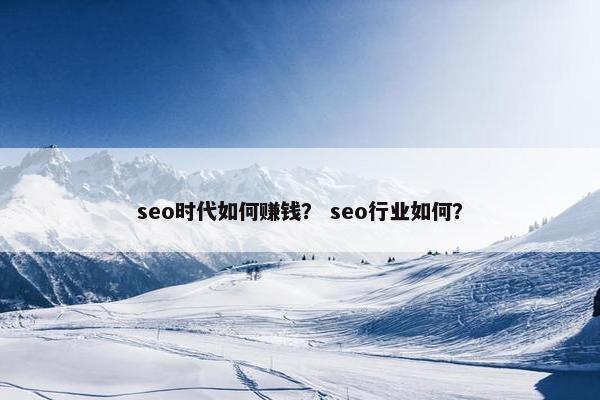 seo时代如何赚钱？ seo行业如何？