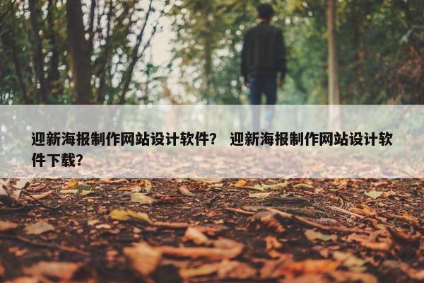 迎新海报制作网站设计软件？ 迎新海报制作网站设计软件下载？