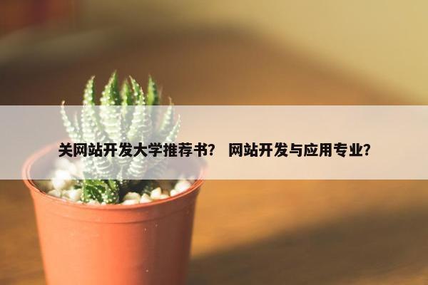 关网站开发大学推荐书？ 网站开发与应用专业？