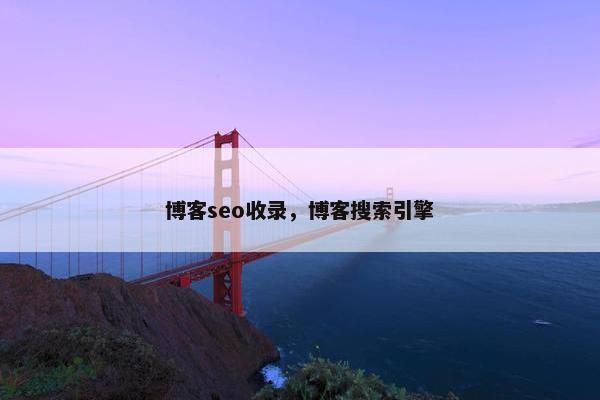博客seo收录，博客搜索引擎