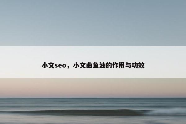小文seo，小文曲鱼油的作用与功效