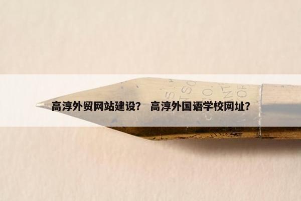 高淳外贸网站建设？ 高淳外国语学校网址？