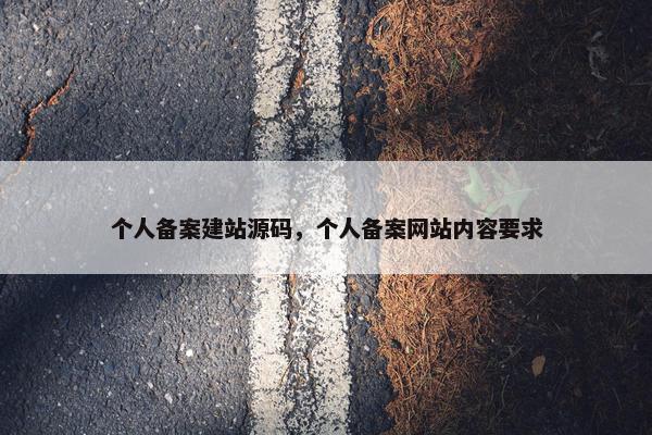 个人备案建站源码，个人备案网站内容要求