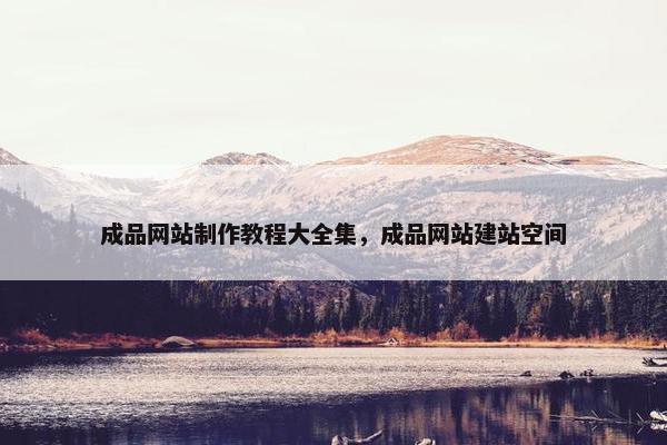成品网站制作教程大全集，成品网站建站空间