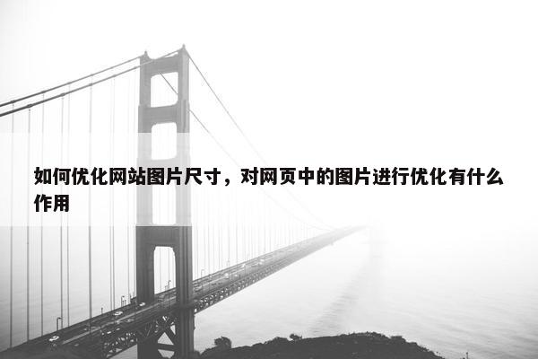 如何优化网站图片尺寸，对网页中的图片进行优化有什么作用