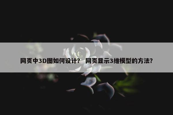网页中3D图如何设计？ 网页显示3维模型的方法？