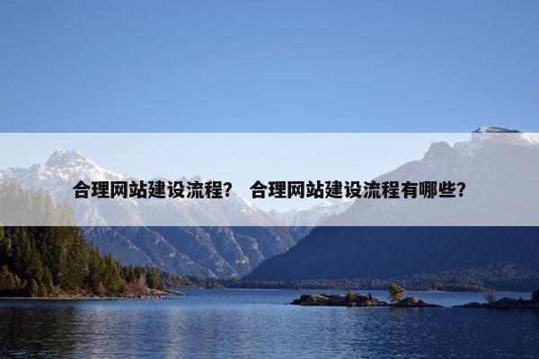 合理网站建设流程？ 合理网站建设流程有哪些？
