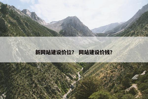 新网站建设价位？ 网站建设价钱？