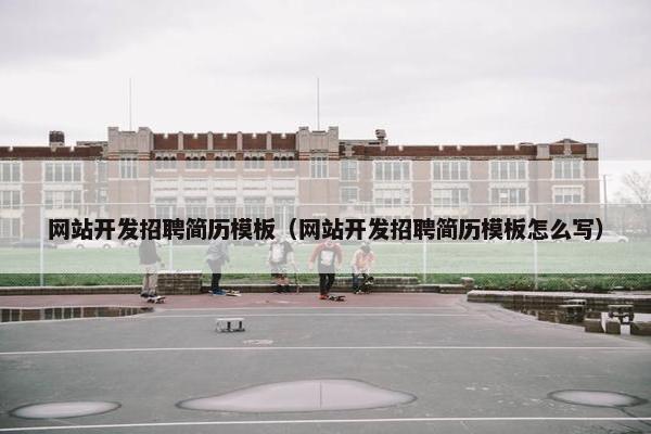 网站开发招聘简历模板（网站开发招聘简历模板怎么写）