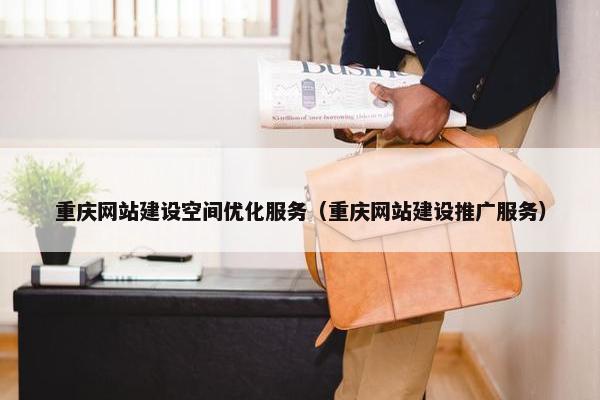 重庆网站建设空间优化服务（重庆网站建设推广服务）