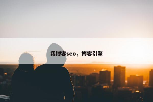 我博客seo，博客引擎