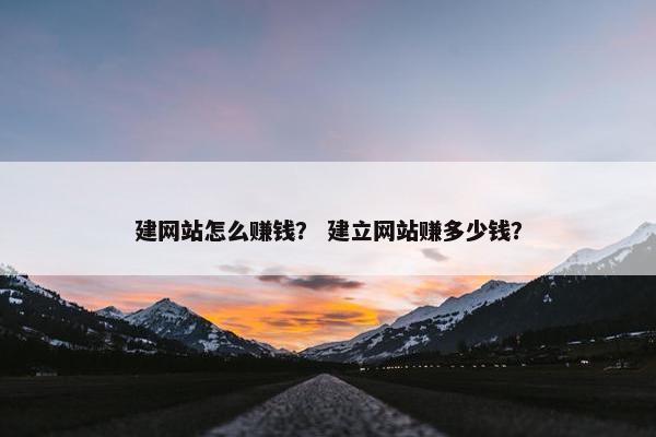 建网站怎么赚钱？ 建立网站赚多少钱？