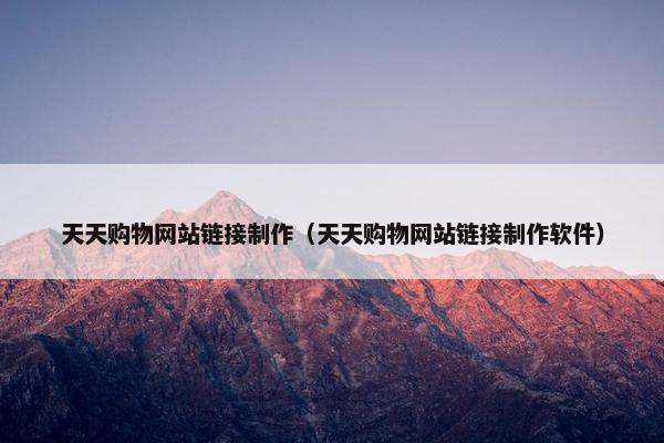天天购物网站链接制作（天天购物网站链接制作软件）