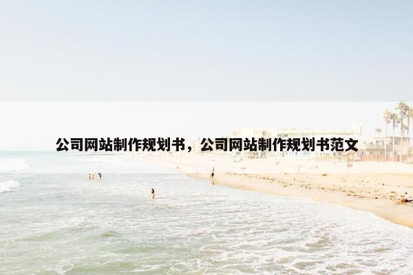 公司网站制作规划书，公司网站制作规划书范文