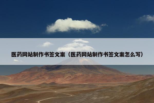 医药网站制作书签文案（医药网站制作书签文案怎么写）