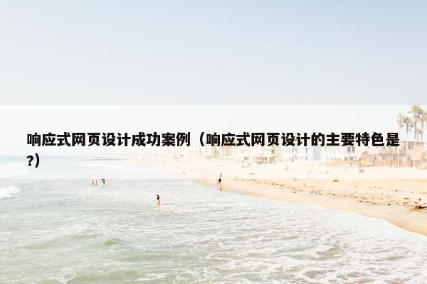 响应式网页设计成功案例（响应式网页设计的主要特色是?）