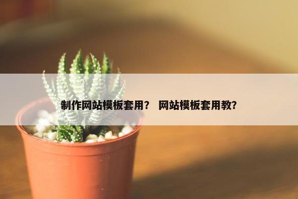 制作网站模板套用？ 网站模板套用教？