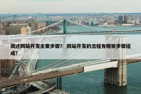 简述网站开发主要步骤？ 网站开发的流程有哪些步骤组成？