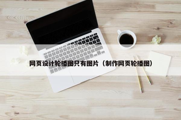 网页设计轮播图只有图片（制作网页轮播图）