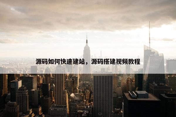 源码如何快速建站，源码搭建视频教程