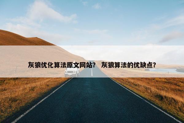 灰狼优化算法原文网站？ 灰狼算法的优缺点？