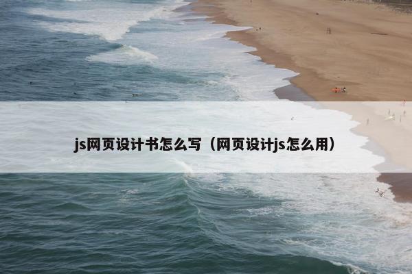 js网页设计书怎么写（网页设计js怎么用）