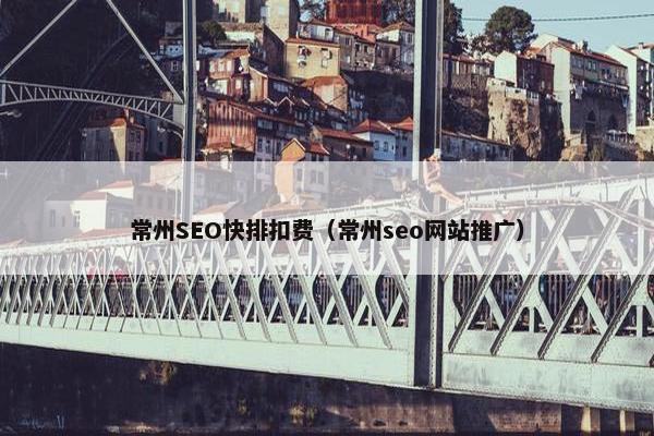 常州SEO快排扣费（常州seo网站推广）