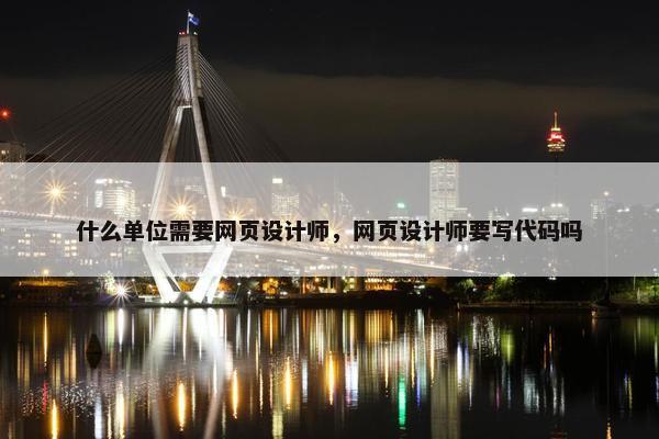 什么单位需要网页设计师，网页设计师要写代码吗