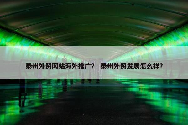 泰州外贸网站海外推广？ 泰州外贸发展怎么样？