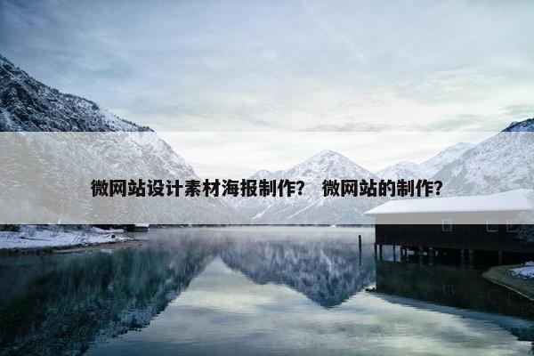 微网站设计素材海报制作？ 微网站的制作？