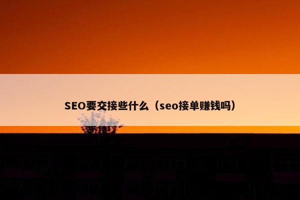 SEO要交接些什么（seo接单赚钱吗）
