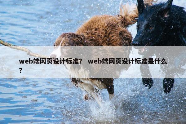 web端网页设计标准？ web端网页设计标准是什么？
