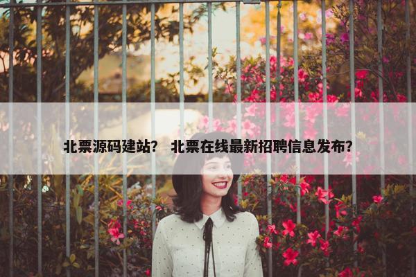 北票源码建站？ 北票在线最新招聘信息发布？