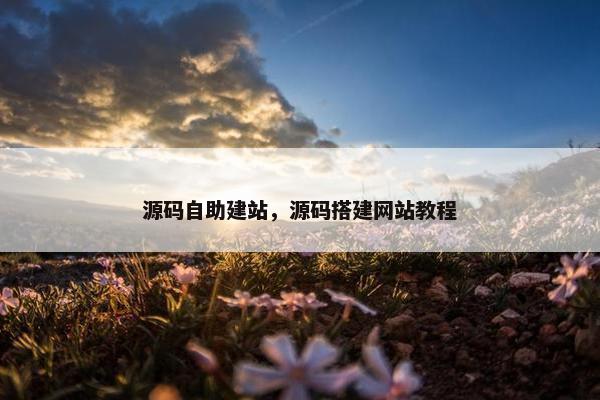 源码自助建站，源码搭建网站教程