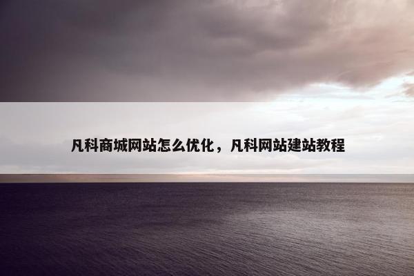 凡科商城网站怎么优化，凡科网站建站教程