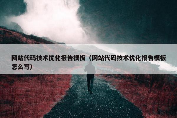 网站代码技术优化报告模板（网站代码技术优化报告模板怎么写）