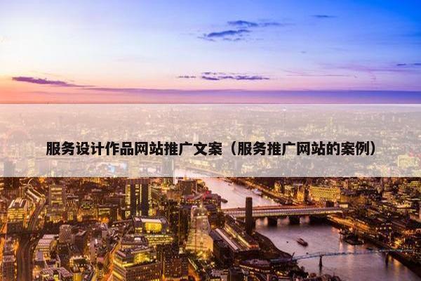 服务设计作品网站推广文案（服务推广网站的案例）