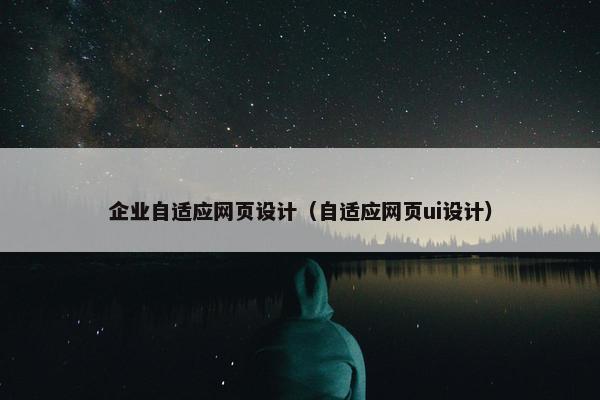 企业自适应网页设计（自适应网页ui设计）