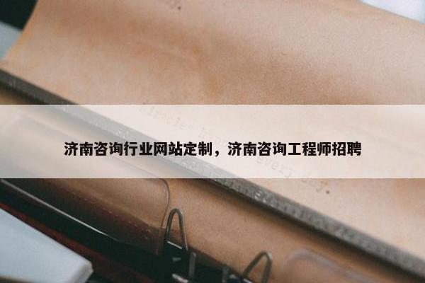 济南咨询行业网站定制，济南咨询工程师招聘