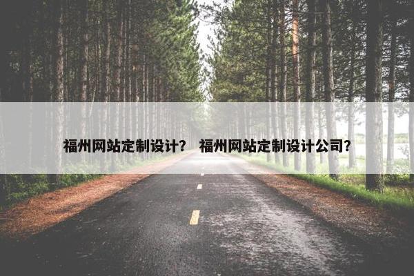 福州网站定制设计？ 福州网站定制设计公司？