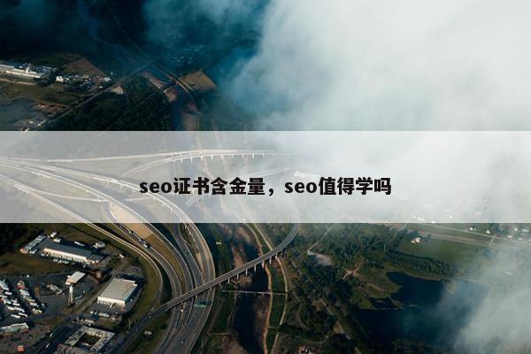 seo证书含金量，seo值得学吗