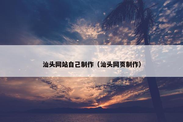 汕头网站自己制作（汕头网页制作）