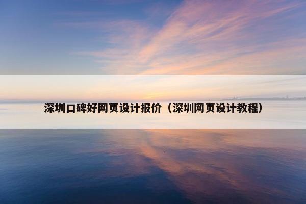深圳口碑好网页设计报价（深圳网页设计教程）